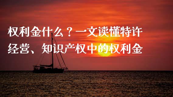 权利金什么？一文读懂特许经营、知识产权中的权利金_https://www.lcjysmgs.com_黄金期货直播喊单_第1张