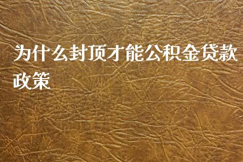 为什么封顶才能公积金贷款政策_https://www.lcjysmgs.com_黄金期货直播喊单_第1张