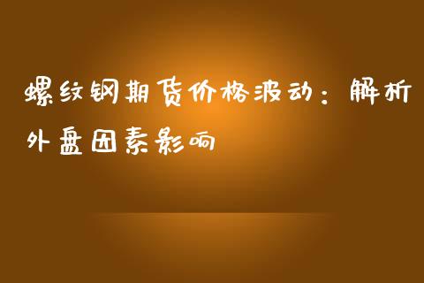 螺纹钢期货价格波动：解析外盘因素影响_https://www.lcjysmgs.com_恒指直播平台_第1张