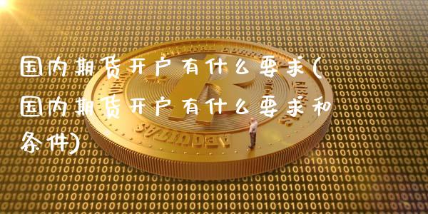 国内期货开户有什么要求(国内期货开户有什么要求和条件)_https://www.lcjysmgs.com_恒指直播平台_第1张