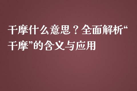 干摩什么意思？全面解析“干摩”的含义与应用_https://www.lcjysmgs.com_恒指直播平台_第1张