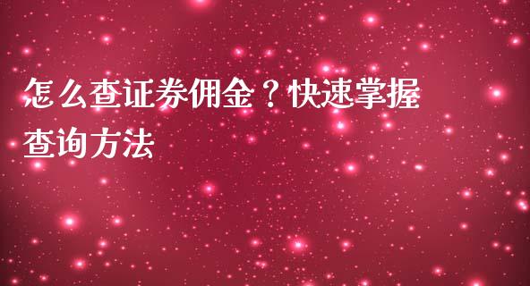 怎么查证券佣金？快速掌握查询方法_https://www.lcjysmgs.com_黄金期货直播喊单_第1张