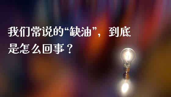 我们常说的“缺油”，到底是怎么回事？_https://www.lcjysmgs.com_德指行情直播_第1张