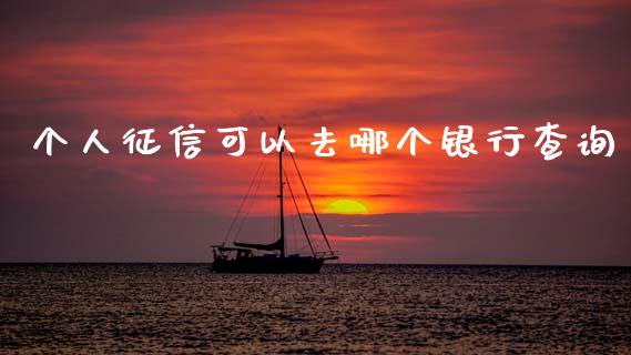 个人征信可以去哪个银行查询_https://www.lcjysmgs.com_恒指直播平台_第1张