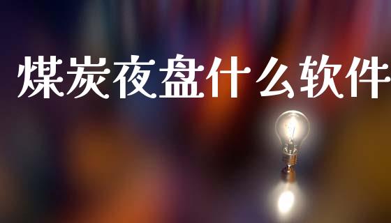 煤炭夜盘什么软件_https://www.lcjysmgs.com_黄金期货直播喊单_第1张