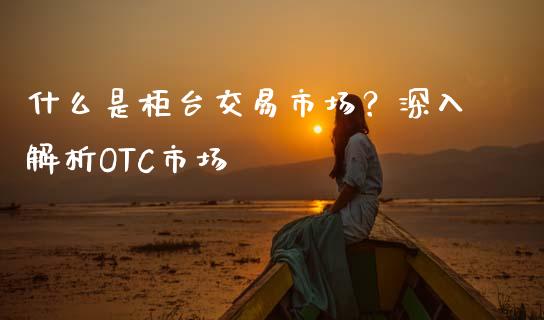 什么是柜台交易市场？深入解析OTC市场_https://www.lcjysmgs.com_恒指直播平台_第1张