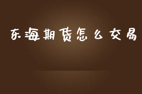 东海期货怎么交易_https://www.lcjysmgs.com_黄金期货直播喊单_第1张