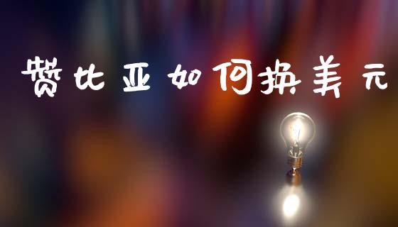 赞比亚如何换美元_https://www.lcjysmgs.com_德指行情直播_第1张