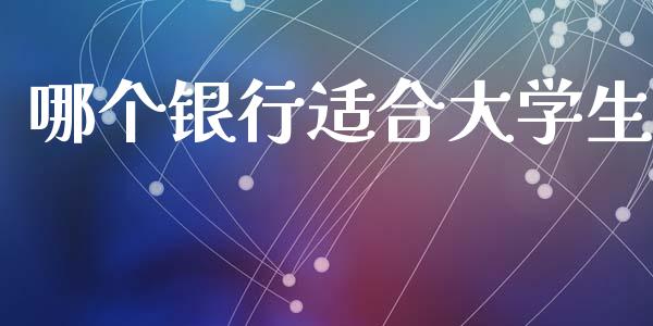 哪个银行适合大学生_https://www.lcjysmgs.com_德指行情直播_第1张