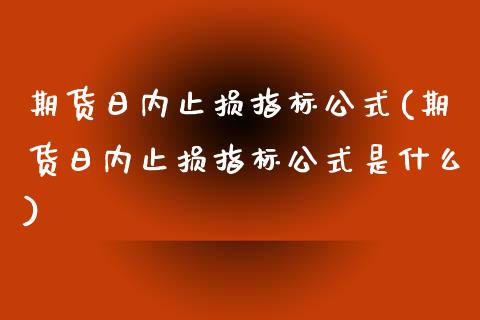 期货日内止损指标公式(期货日内止损指标公式是什么)_https://www.lcjysmgs.com_恒指直播平台_第1张