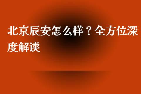 北京辰安怎么样？全方位深度解读_https://www.lcjysmgs.com_德指行情直播_第1张