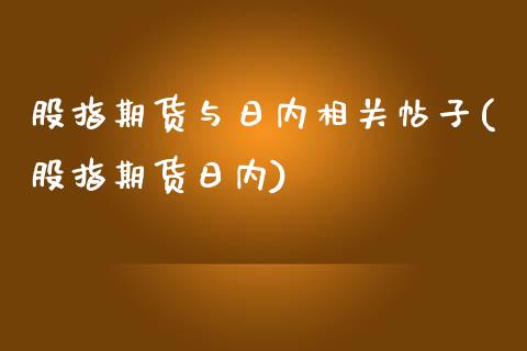 股指期货与日内相关帖子(股指期货日内)_https://www.lcjysmgs.com_黄金期货直播喊单_第1张