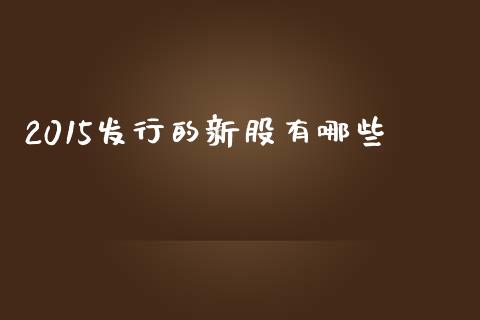 2015发行的新股有哪些_https://www.lcjysmgs.com_恒生指数直播_第1张