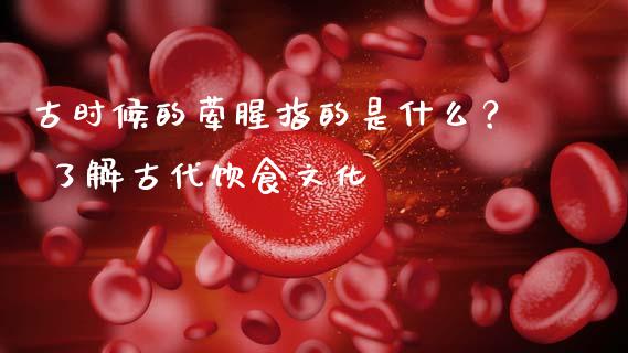 古时候的荤腥指的是什么？ 了解古代饮食文化_https://www.lcjysmgs.com_德指行情直播_第1张
