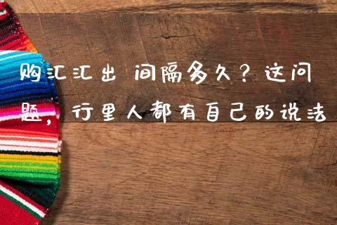 购汇汇出 间隔多久？这问题，行里人都有自己的说法_https://www.lcjysmgs.com_恒生指数直播_第1张
