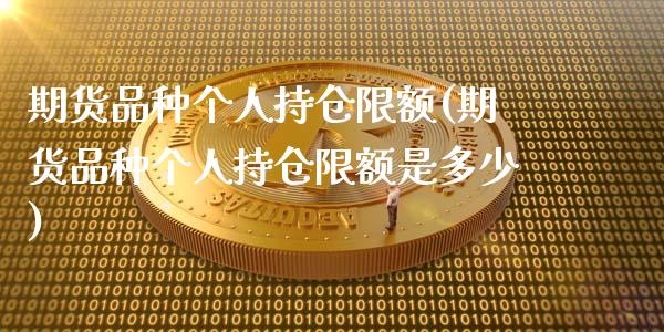 期货品种个人持仓限额(期货品种个人持仓限额是多少)_https://www.lcjysmgs.com_德指行情直播_第1张