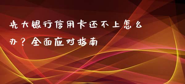 光大银行信用卡还不上怎么办？全面应对指南_https://www.lcjysmgs.com_德指行情直播_第1张