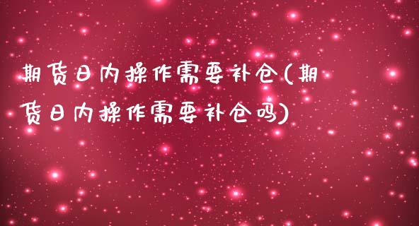 期货日内操作需要补仓(期货日内操作需要补仓吗)_https://www.lcjysmgs.com_德指行情直播_第1张