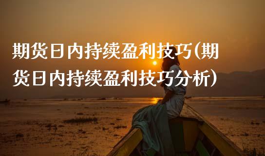 期货日内持续盈利技巧(期货日内持续盈利技巧分析)_https://www.lcjysmgs.com_黄金期货直播喊单_第1张
