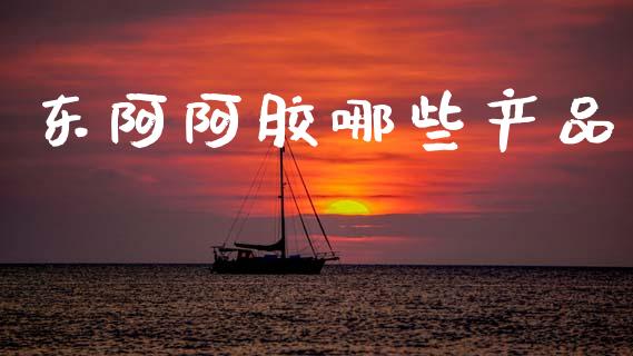 东阿阿胶哪些产品_https://www.lcjysmgs.com_德指行情直播_第1张