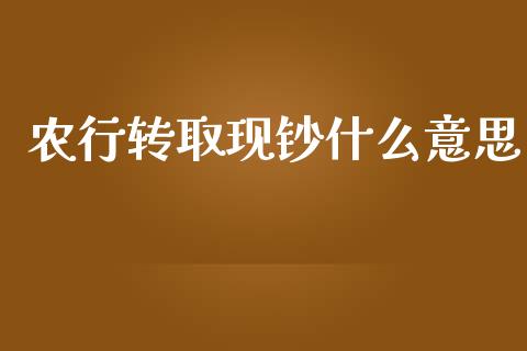 农行转取现钞什么意思_https://www.lcjysmgs.com_恒指直播平台_第1张