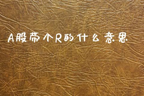 A股带个R的什么意思_德指行情直播_第1张_恒生指数直播_恒指直播平台_德指行情直播_黄金期货直播喊单 A股带个R的什么意思_https://www.lcjysmgs.com_德指行情直播_第1张