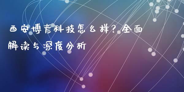 西安博彦科技怎么样？全面解读与深度分析_https://www.lcjysmgs.com_恒指直播平台_第1张