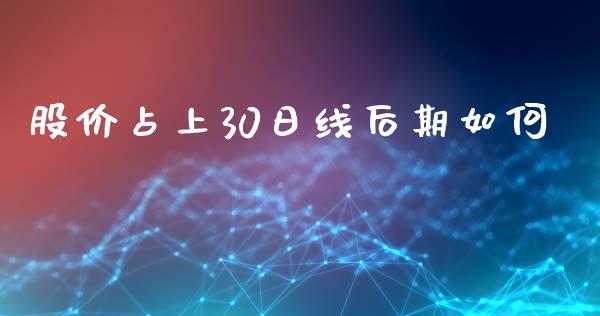 股价占上30日线后期如何_https://www.lcjysmgs.com_恒生指数直播_第1张
