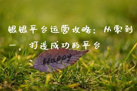 银银平台运营攻略:从零到一,打造成功的平台_德指行情直播_第1张_恒生指数直播_恒指直播平台_德指行情直播_黄金期货直播喊单 银银平台运营攻略:从零到一,打造成功的平台_https://www.lcjysmgs.com_德指行情直播_第1张