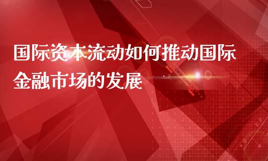 国际资本流动如何推动国际金融市场的发展_https://www.lcjysmgs.com_恒指直播平台_第1张