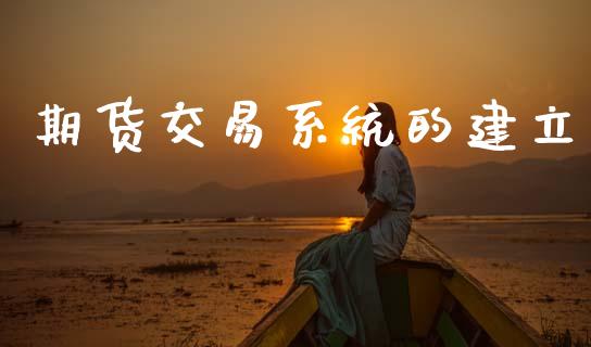 期货交易系统的建立_https://www.lcjysmgs.com_德指行情直播_第1张