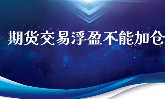 期货交易浮盈不能加仓_https://www.lcjysmgs.com_德指行情直播_第1张