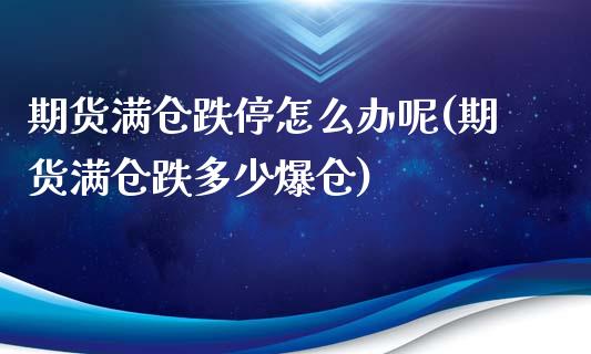 期货满仓跌停怎么办呢(期货满仓跌多少爆仓)_https://www.lcjysmgs.com_德指行情直播_第1张