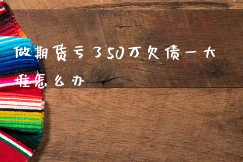做期货亏了50万欠债一大堆怎么办_https://www.lcjysmgs.com_恒生指数直播_第1张