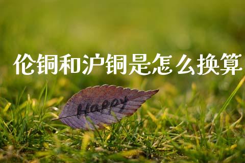 伦铜和沪铜是怎么换算_https://www.lcjysmgs.com_德指行情直播_第1张