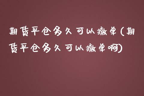 期货平仓多久可以撤单(期货平仓多久可以撤单啊)_https://www.lcjysmgs.com_德指行情直播_第1张