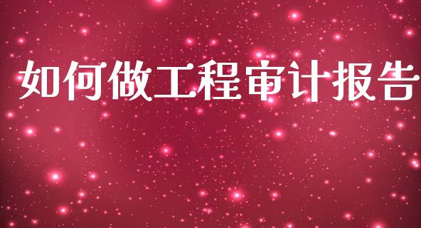 如何做工程审计报告_https://www.lcjysmgs.com_恒指直播平台_第1张