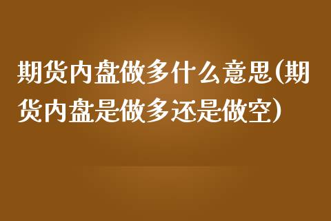 期货内盘做多什么意思(期货内盘是做多还是做空)_https://www.lcjysmgs.com_黄金期货直播喊单_第1张