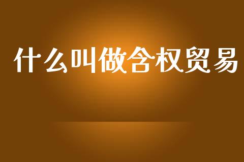 什么叫做含权贸易_https://www.lcjysmgs.com_德指行情直播_第1张