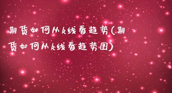 期货如何从k线看趋势(期货如何从k线看趋势图)_https://www.lcjysmgs.com_德指行情直播_第1张
