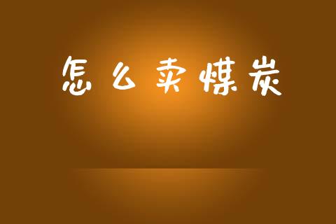 怎么卖煤炭_https://www.lcjysmgs.com_德指行情直播_第1张