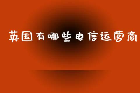 英国有哪些电信运营商_https://www.lcjysmgs.com_黄金期货直播喊单_第1张
