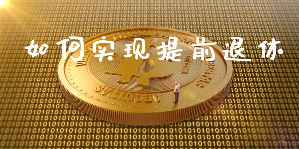 如何实现提前退休_https://www.lcjysmgs.com_恒指直播平台_第1张
