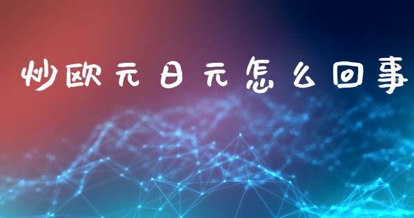 炒欧元日元怎么回事_https://www.lcjysmgs.com_恒指直播平台_第1张