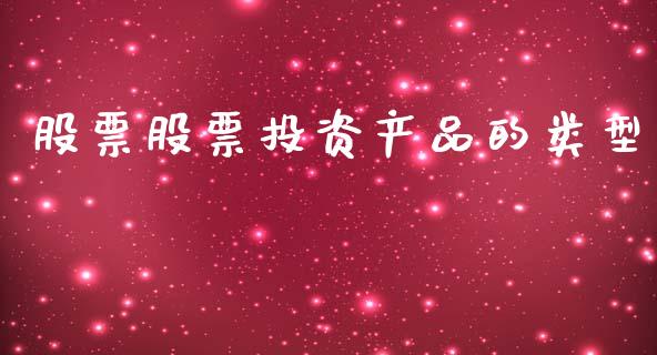 股票股票投资产品的类型_https://www.lcjysmgs.com_德指行情直播_第1张