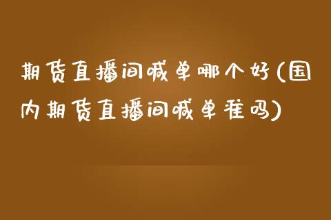 期货直播间喊单哪个好(国内期货直播间喊单准吗)_恒生指数直播_第1张_恒生指数直播_恒指直播平台_德指行情直播_黄金期货直播喊单 期货直播间喊单哪个好(国内期货直播间喊单准吗)_https://www.lcjysmgs.com_恒生指数直播_第1张