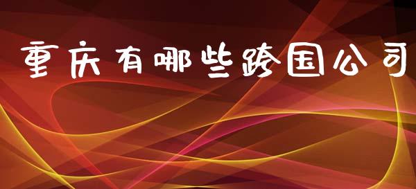 重庆有哪些跨国公司_https://www.lcjysmgs.com_恒指直播平台_第1张