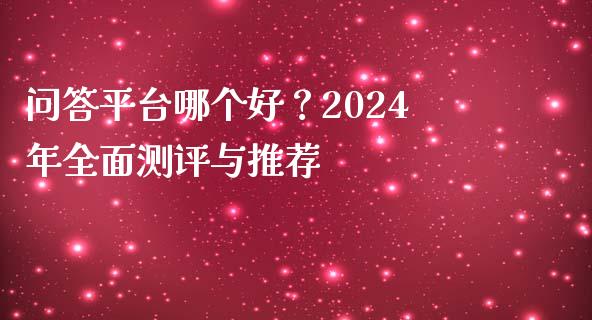 问答平台哪个好？2024年全面测评与推荐_https://www.lcjysmgs.com_德指行情直播_第1张