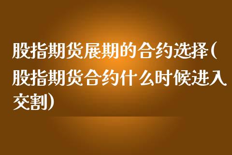 股指期货展期的合约选择(股指期货合约什么时候进入交割)_https://www.lcjysmgs.com_恒生指数直播_第1张