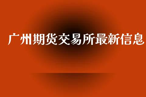 广州期货交易所最新信息_https://www.lcjysmgs.com_恒生指数直播_第1张
